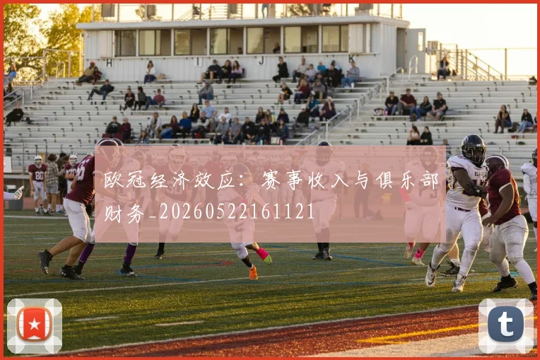 欧冠经济效应：赛事收入与俱乐部财务_20260522161121