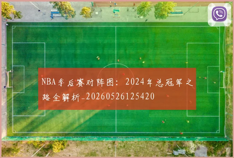 NBA季后赛对阵图：2024年总冠军之路全解析_20260526125420