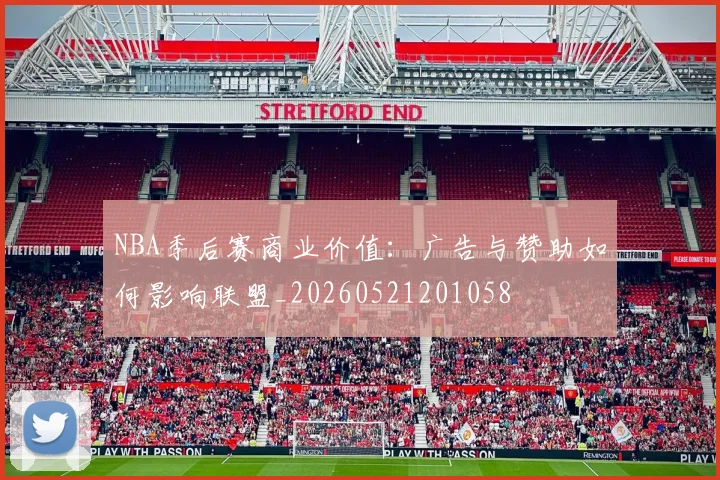 NBA季后赛商业价值:广告与赞助如何影响联盟_20260521201058