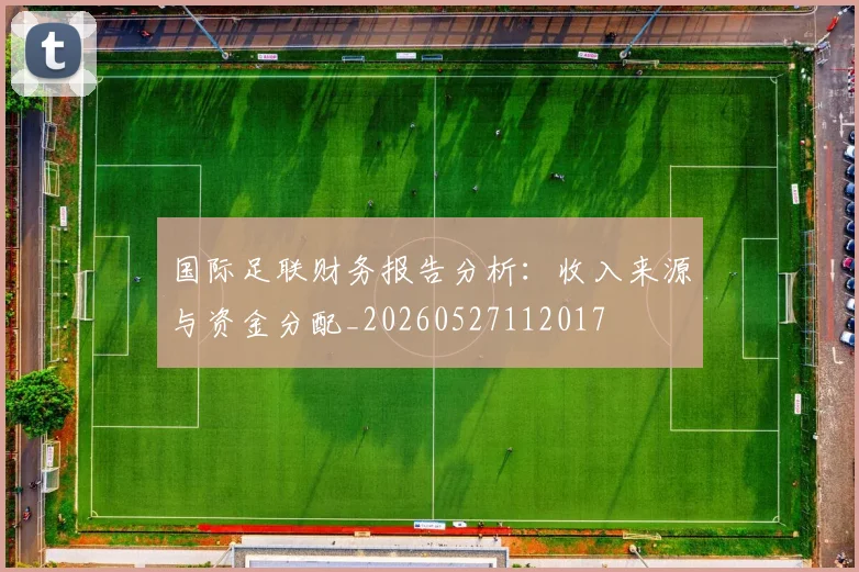 国际足联财务报告分析：收入来源与资金分配_20260527112017