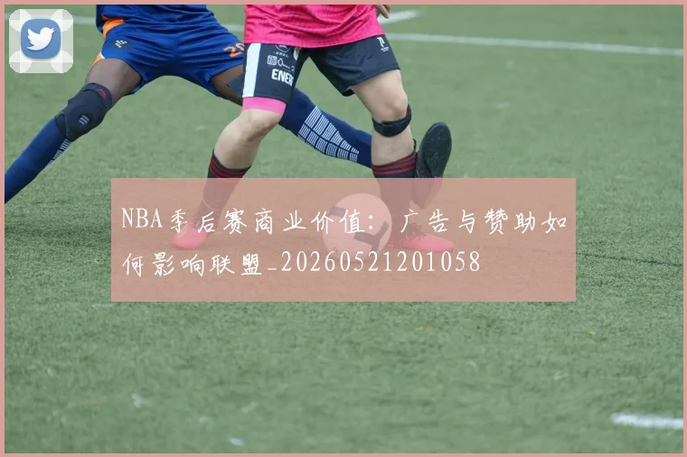 NBA季后赛商业价值:广告与赞助如何影响联盟_20260521201058