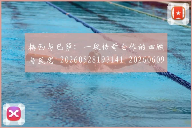 梅西与巴萨:一段传奇合作的回顾与反思_20260528193141_20260609220719