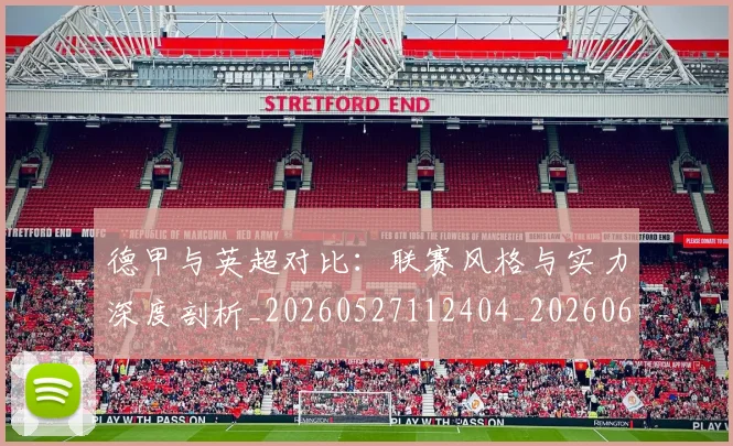德甲与英超对比:联赛风格与实力深度剖析_20260527112404_20260609182812