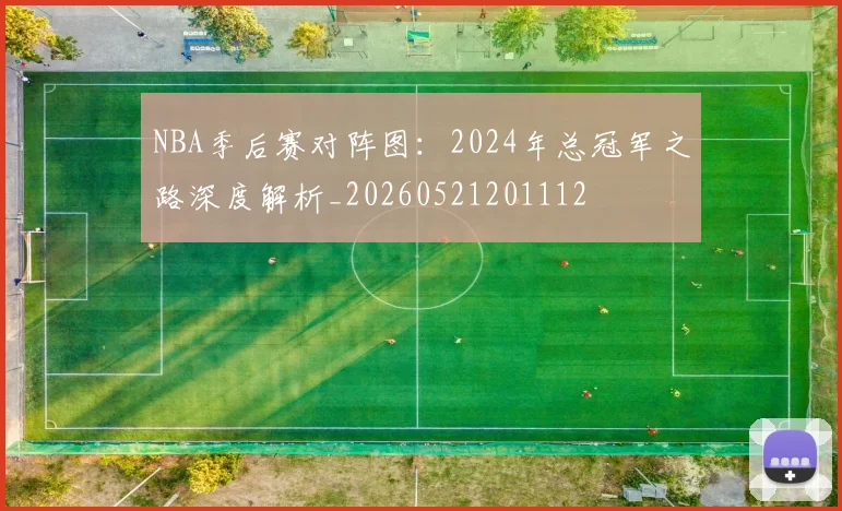 NBA季后赛对阵图：2024年总冠军之路深度解析_20260521201112