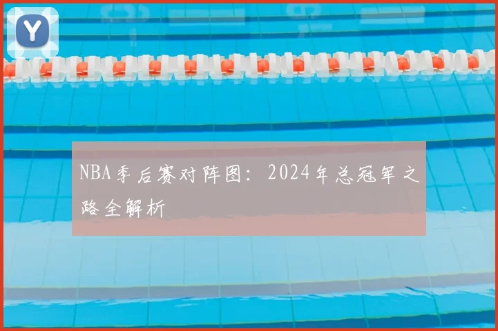 NBA季后赛对阵图:2024年总冠军之路全解析