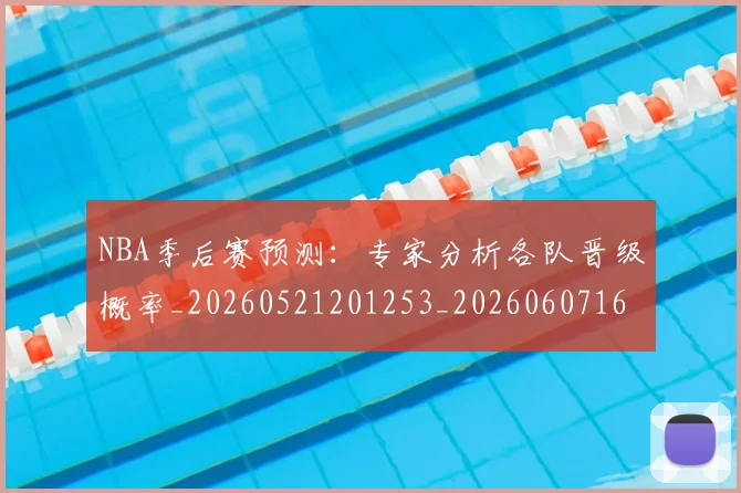 NBA季后赛预测：专家分析各队晋级概率_20260521201253_20260607160246