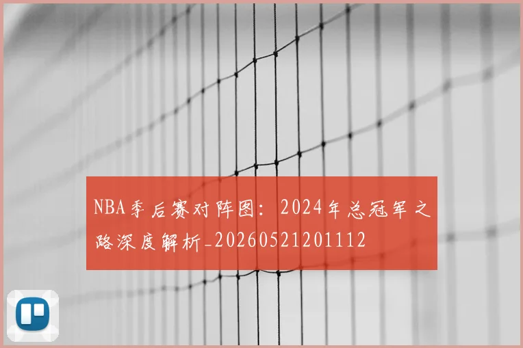 NBA季后赛对阵图:2024年总冠军之路深度解析_20260521201112