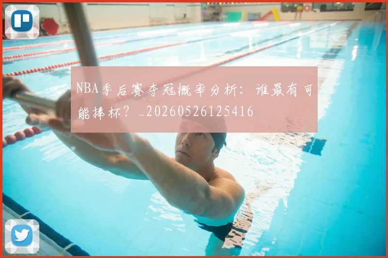 NBA季后赛夺冠概率分析:谁最有可能捧杯?_20260526125416