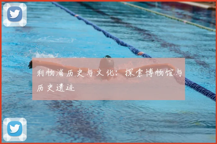 利物浦历史与文化：探索博物馆与历史遗迹