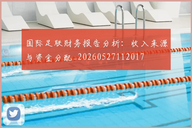 国际足联财务报告分析：收入来源与资金分配_20260527112017